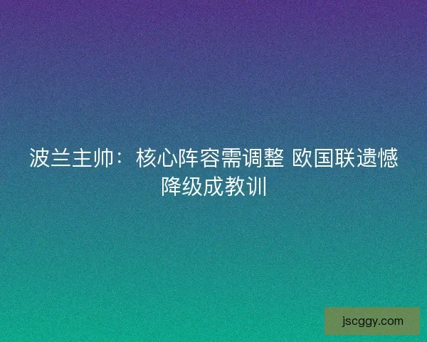 波兰主帅：核心阵容需调整 欧国联遗憾降级成教训