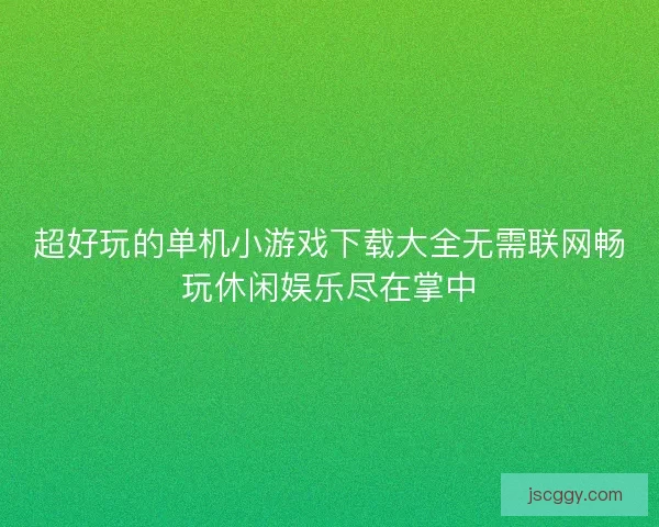 超好玩的单机小游戏下载大全无需联网畅玩休闲娱乐尽在掌中