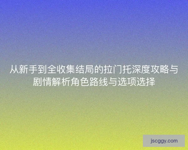 从新手到全收集结局的拉门托深度攻略与剧情解析角色路线与选项选择