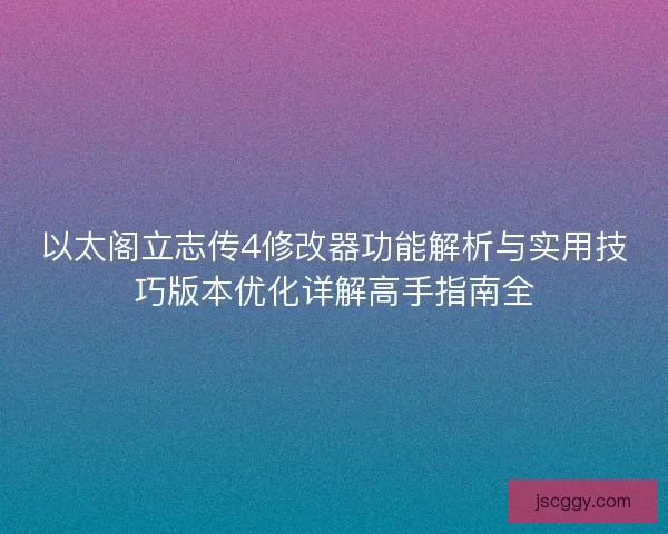 以太阁立志传4修改器功能解析与实用技巧版本优化详解高手指南全 以太阁立志传4修改器功能解析与实用技巧版本优化详解高手指南全