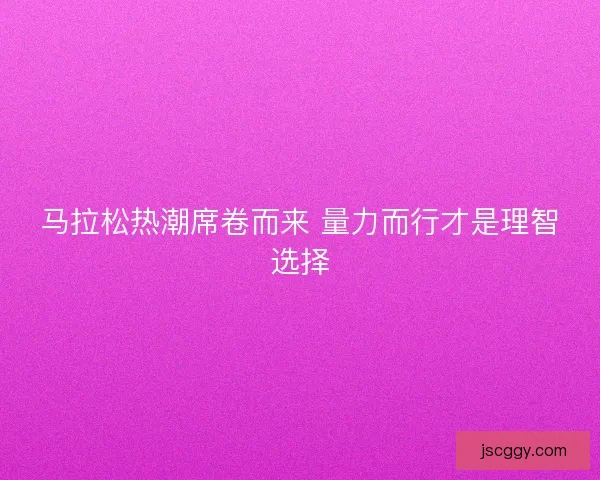 马拉松热潮席卷而来 量力而行才是理智选择