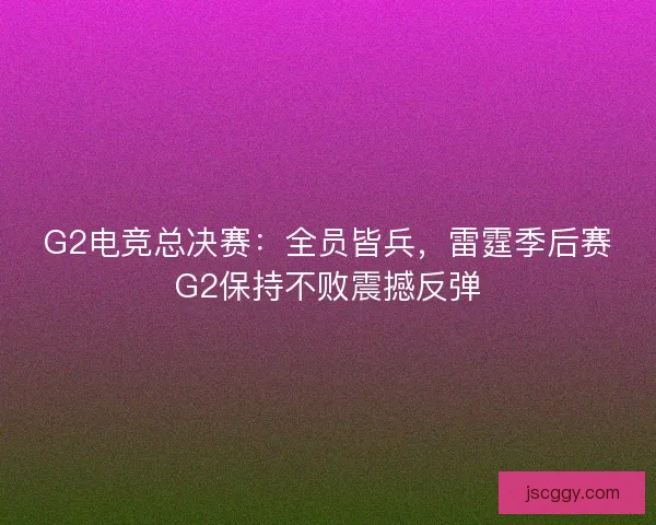 G2电竞总决赛：全员皆兵，雷霆季后赛G2保持不败震撼反弹