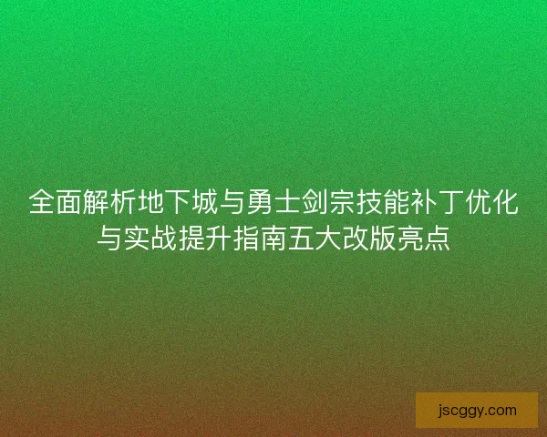 全面解析地下城与勇士剑宗技能补丁优化与实战提升指南五大改版亮点 全面解析地下城与勇士剑宗技能补丁优化与实战提升指南五大改版亮点