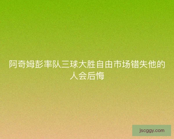 阿奇姆彭率队三球大胜自由市场错失他的人会后悔