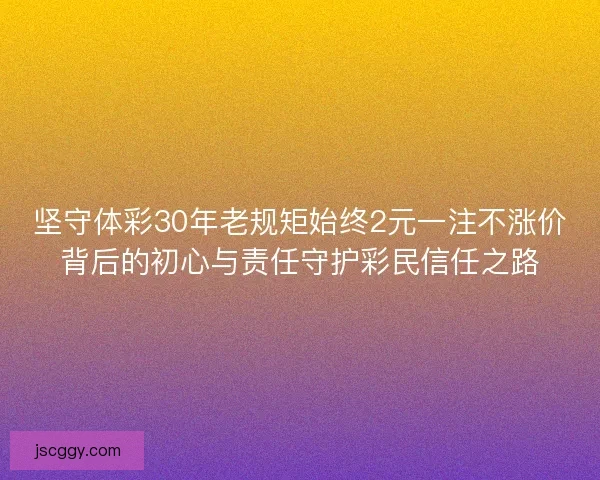 坚守体彩30年老规矩始终2元一注不涨价背后的初心与责任守护彩民信任之路